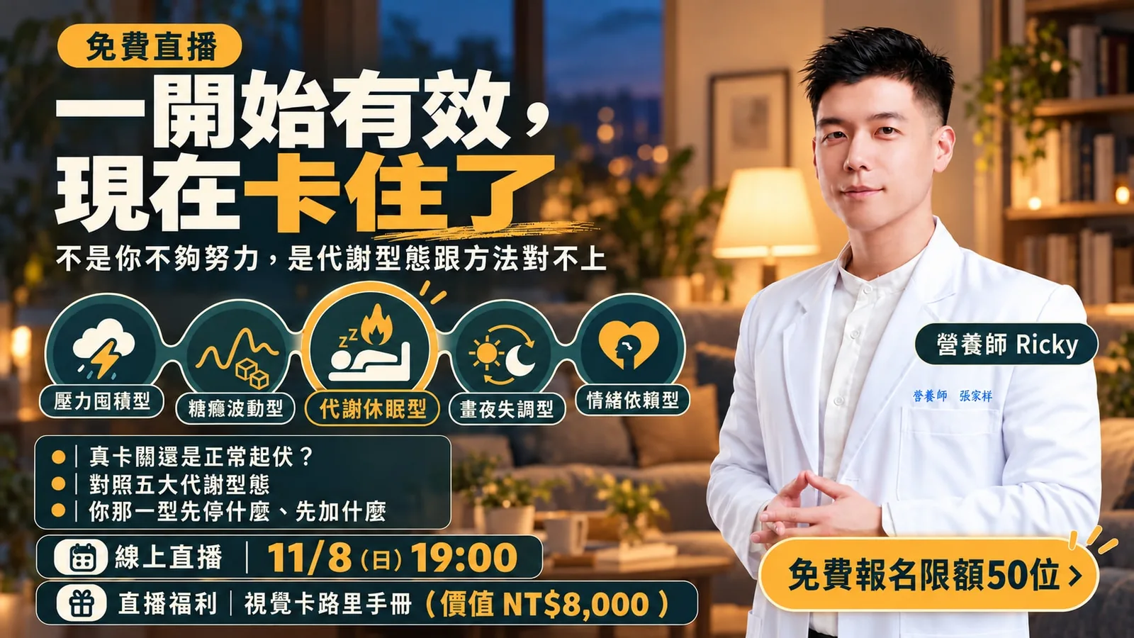 《代謝卡關》11 月 8 日（週日）19:00 線上免費直播，營養師 Ricky 主講。一開始有效，現在卡住了——不是你不夠努力，是代謝型態跟方法對不上。對照五大代謝型態，你那一型先停什麼、先加什麼。直播福利：視覺卡路里手冊。